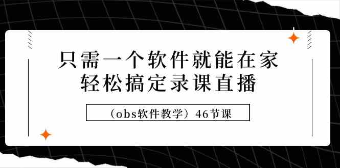 （9336期）只需一个软件就能在家轻松搞定录课直播（obs软件教学）46节课九峰网创-分享创业资讯-最新网络创业项目-分享最新赚钱项目九峰网创