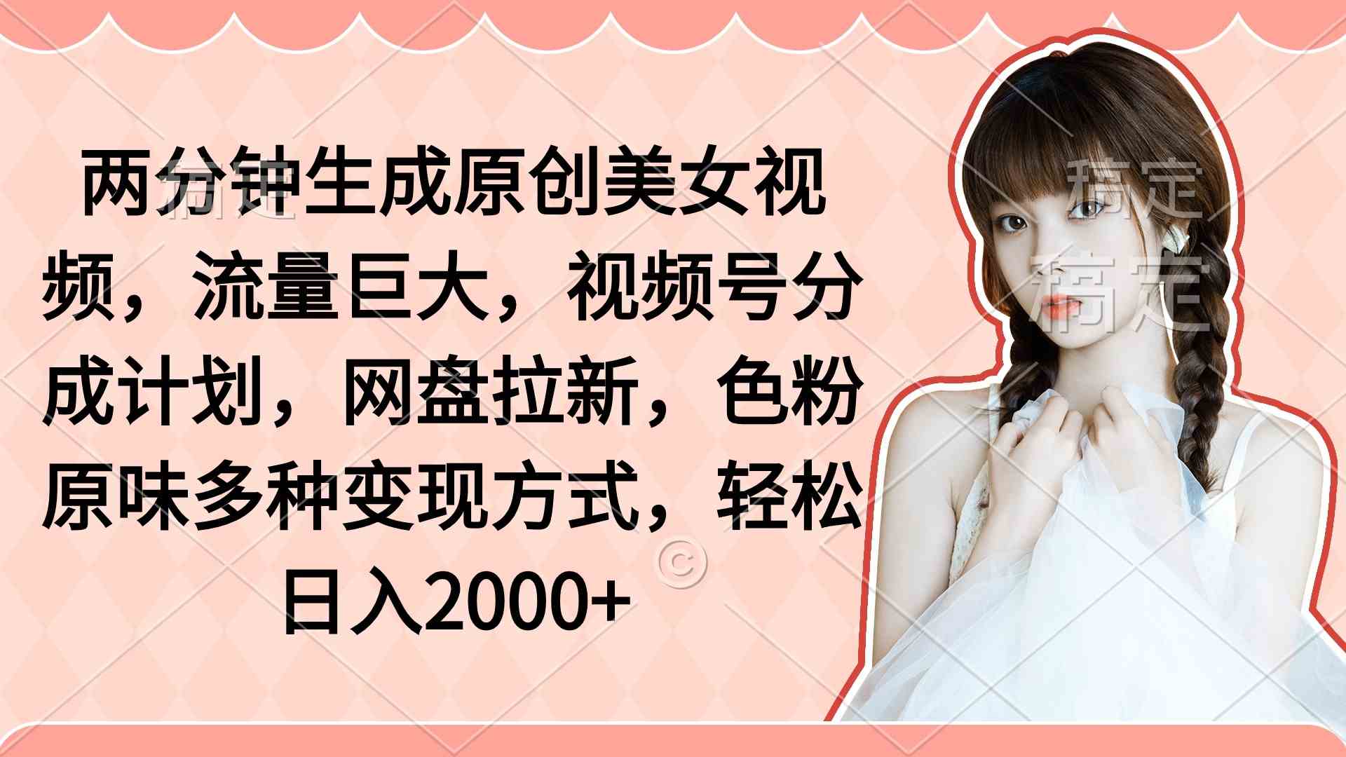 （9347期）两分钟生成原创美女视频，流量巨大，视频号分成计划，网盘拉新，色粉原…九峰网创-分享创业资讯-最新网络创业项目-分享最新赚钱项目九峰网创