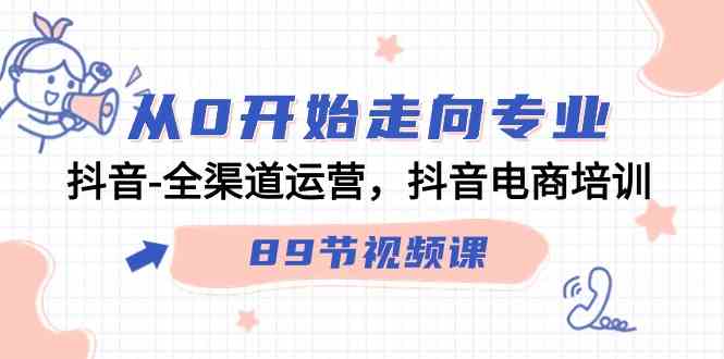 （9353期）从0开始走向专业，抖音-全渠道运营，抖音电商培训（89节视频课）九峰网创-分享创业资讯-最新网络创业项目-分享最新赚钱项目九峰网创