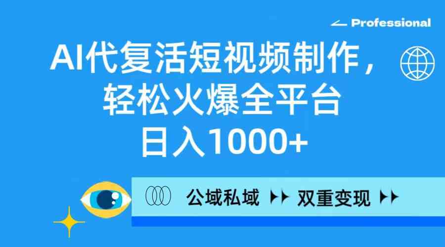 （9360期）AI代复活短视频制作，轻松火爆全平台，日入1000+，公域私域双重变现方式九峰网创-分享创业资讯-最新网络创业项目-分享最新赚钱项目九峰网创