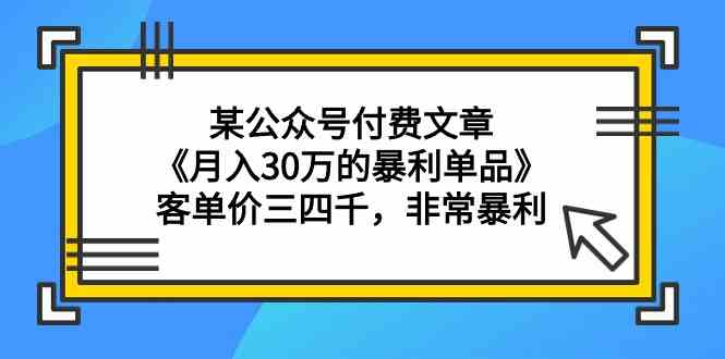 （9365期）某公众号付费文章《月入30万的暴利单品》客单价三四千，非常暴利九峰网创-分享创业资讯-最新网络创业项目-分享最新赚钱项目九峰网创