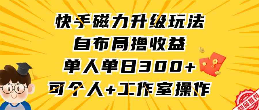 （9368期）快手磁力升级玩法，自布局撸收益，单人单日300+，个人工作室均可操作九峰网创-分享创业资讯-最新网络创业项目-分享最新赚钱项目九峰网创