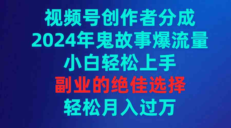（9385期）视频号创作者分成，2024年鬼故事爆流量，小白轻松上手，副业的绝佳选择…九峰网创-分享创业资讯-最新网络创业项目-分享最新赚钱项目九峰网创