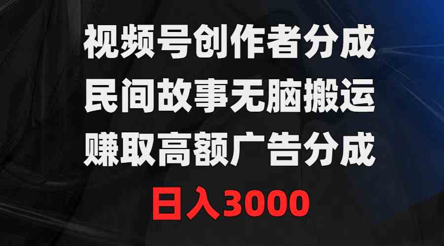 （9390期）视频号创作者分成，民间故事无脑搬运，赚取高额广告分成，日入3000九峰网创-分享创业资讯-最新网络创业项目-分享最新赚钱项目九峰网创