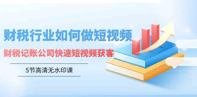 （9394期）财税行业怎样做短视频，财税记账公司快速短视频获客（5节高清无水印课）九峰网创-分享创业资讯-最新网络创业项目-分享最新赚钱项目九峰网创