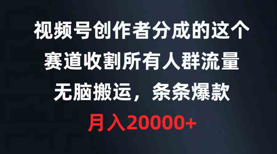 （9406期）视频号创作者分成的这个赛道，收割所有人群流量，无脑搬运，条条爆款，…九峰网创-分享创业资讯-最新网络创业项目-分享最新赚钱项目九峰网创