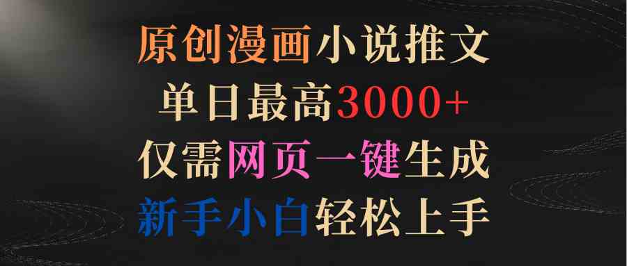 （9407期）原创漫画小说推文，单日最高3000+仅需网页一键生成 新手轻松上手九峰网创-分享创业资讯-最新网络创业项目-分享最新赚钱项目九峰网创