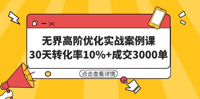（9409期）无界高阶优化实战案例课，30天转化率10%+成交3000单（8节课）九峰网创-分享创业资讯-最新网络创业项目-分享最新赚钱项目九峰网创