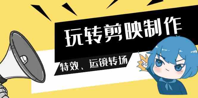 （9411期）玩转 剪映制作，特效、运镜转场（113节视频）九峰网创-分享创业资讯-最新网络创业项目-分享最新赚钱项目九峰网创