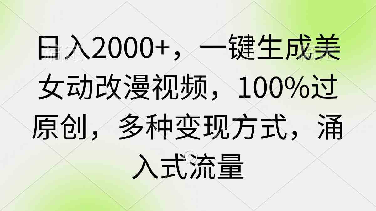 （9415期）日入2000+，一键生成美女动改漫视频，100%过原创，多种变现方式 涌入式流量九峰网创-分享创业资讯-最新网络创业项目-分享最新赚钱项目九峰网创