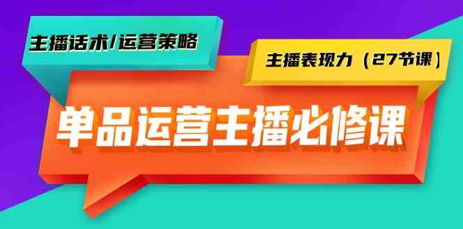 （9424期）单品运营实操主播必修课：主播话术/运营策略/主播表现力（27节课）九峰网创-分享创业资讯-最新网络创业项目-分享最新赚钱项目九峰网创