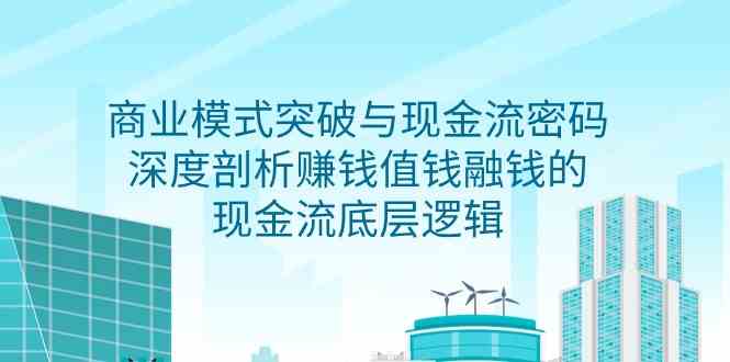 （9422期）商业模式 突破与现金流密码，深度剖析赚钱值钱融钱的现金流底层逻辑-无水印九峰网创-分享创业资讯-最新网络创业项目-分享最新赚钱项目九峰网创