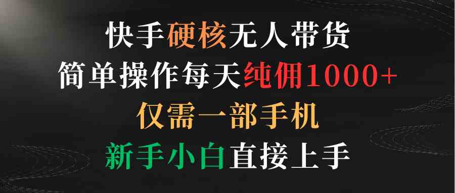 （9475期）快手硬核无人带货，简单操作每天纯佣1000+,仅需一部手机，新手小白直接上手九峰网创-分享创业资讯-最新网络创业项目-分享最新赚钱项目九峰网创