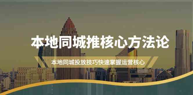 （9439期）本地同城·推核心方法论，本地同城投放技巧快速掌握运营核心（16节课）九峰网创-分享创业资讯-最新网络创业项目-分享最新赚钱项目九峰网创