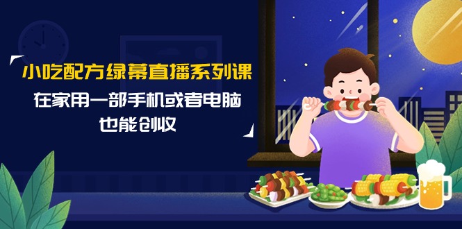 （9450期）小吃配方绿幕直播系列课，在家用一部手机或者电脑也能创收（14节课）九峰网创-分享创业资讯-最新网络创业项目-分享最新赚钱项目九峰网创