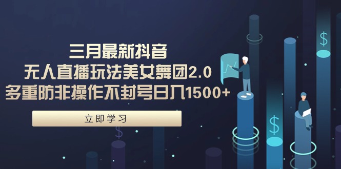 （9458期）三月最新抖音无人直播玩法美女舞团2.0，多重防非操作不封号日入1500+ 小…九峰网创-分享创业资讯-最新网络创业项目-分享最新赚钱项目九峰网创