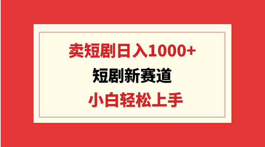（9467期）短剧新赛道：卖短剧日入1000+，小白轻松上手，可批量九峰网创-分享创业资讯-最新网络创业项目-分享最新赚钱项目九峰网创
