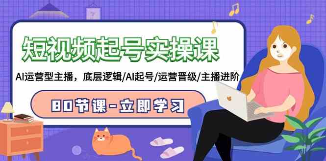 （9470期）短视频起号实操课，AI运营型主播，底层逻辑/AI起号/运营晋级/主播进阶/80节九峰网创-分享创业资讯-最新网络创业项目-分享最新赚钱项目九峰网创