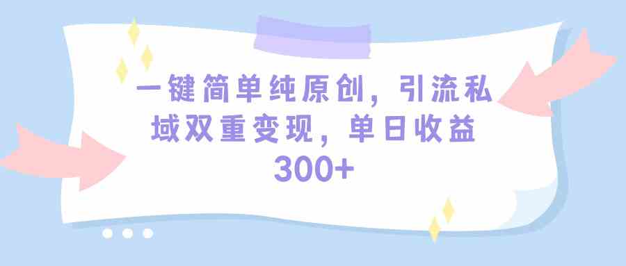 （9472期）一键简单纯原创，引流私域双重变现，单日收益300+（教程+素材）九峰网创-分享创业资讯-最新网络创业项目-分享最新赚钱项目九峰网创