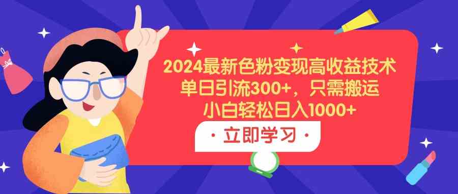 （9480期）2024最新色粉变现高收益技术，单日引流300+，只需搬运，小白轻松日入1000+九峰网创-分享创业资讯-最新网络创业项目-分享最新赚钱项目九峰网创