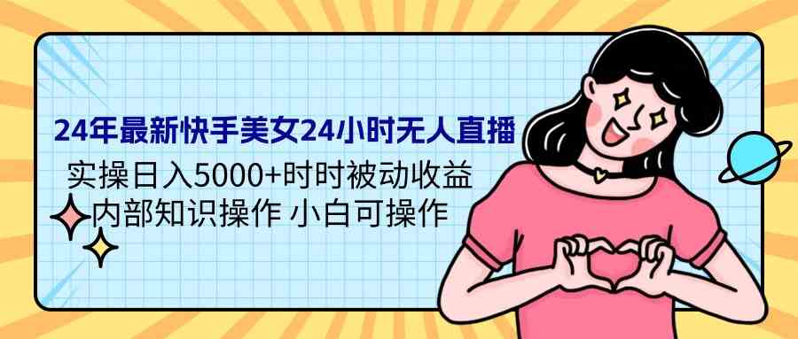 （9480期）24年最新快手美女24小时无人直播 实操日入5000+时时被动收益 内部知识操…九峰网创-分享创业资讯-最新网络创业项目-分享最新赚钱项目九峰网创