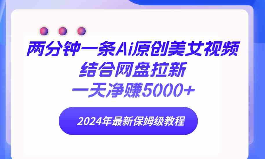 （9484期）两分钟一条Ai原创美女视频结合网盘拉新，一天净赚5000+ 24年最新保姆级教程九峰网创-分享创业资讯-最新网络创业项目-分享最新赚钱项目九峰网创