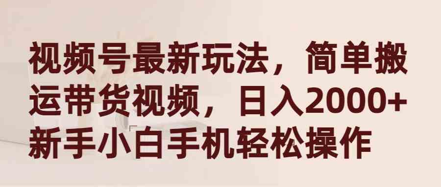 （9486期）视频号最新玩法，简单搬运带货视频，日入2000+，新手小白手机轻松操作九峰网创-分享创业资讯-最新网络创业项目-分享最新赚钱项目九峰网创