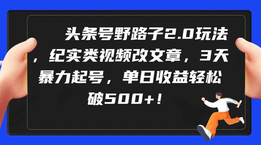 （9488期）头条号野路子2.0玩法，纪实类视频改文章，3天暴力起号，单日收益轻松破500+九峰网创-分享创业资讯-最新网络创业项目-分享最新赚钱项目九峰网创