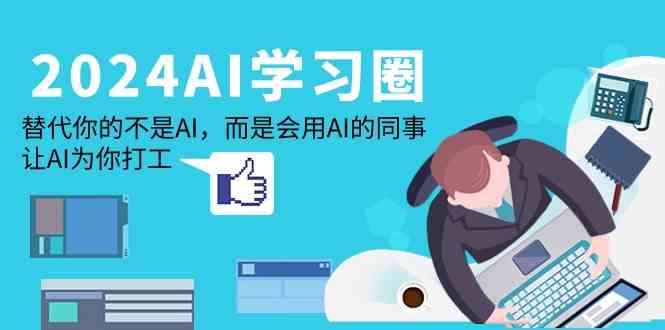（9494期）2024-AI-学习圈：替代你的不是AI，而是会用AI的同事，让AI为你打工九峰网创-分享创业资讯-最新网络创业项目-分享最新赚钱项目九峰网创