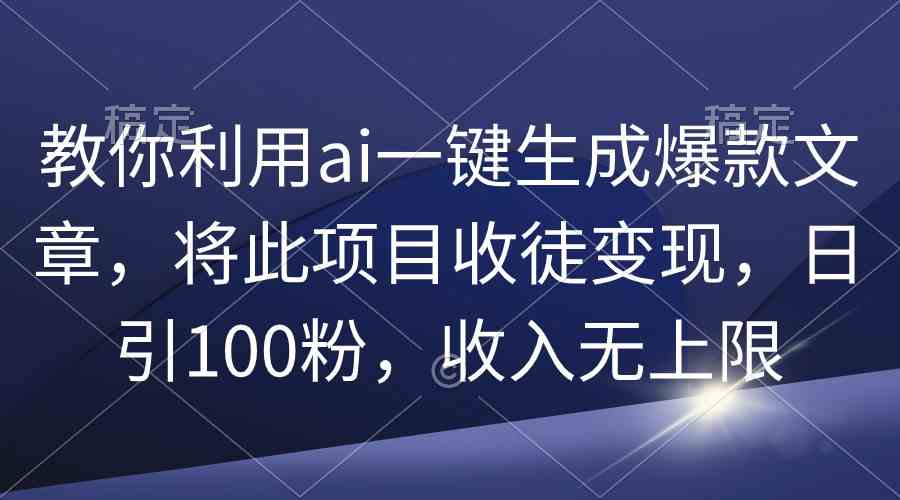 （9495期）教你利用ai一键生成爆款文章，将此项目收徒变现，日引100粉，收入无上限九峰网创-分享创业资讯-最新网络创业项目-分享最新赚钱项目九峰网创