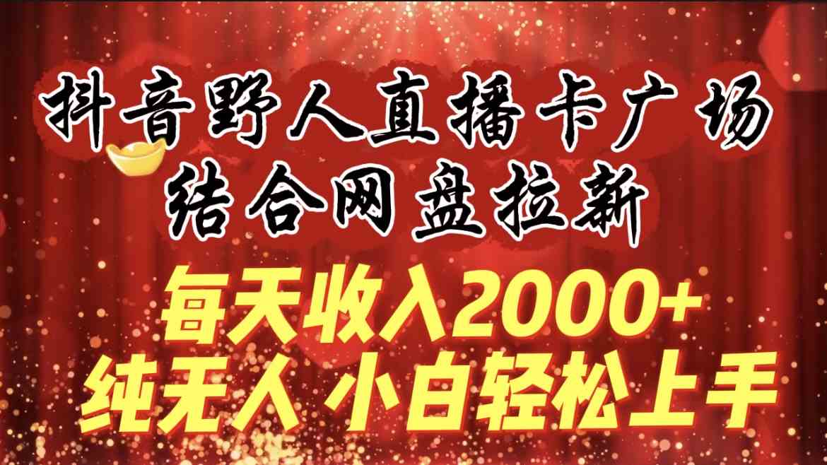 （9504期）每天收入2000+，抖音野人直播卡广场，结合网盘拉新，纯无人，小白轻松上手九峰网创-分享创业资讯-最新网络创业项目-分享最新赚钱项目九峰网创