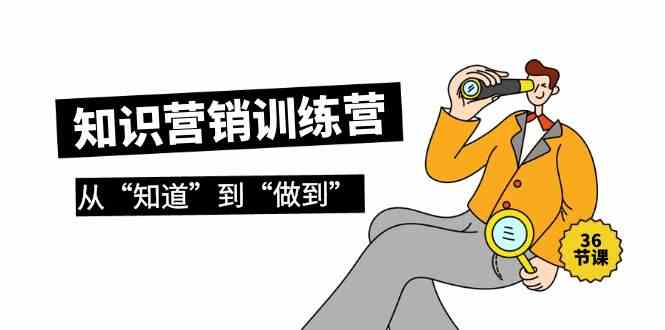 （9512期）知识营销训练营·实操班，从“知道”到“做到”（36节课）九峰网创-分享创业资讯-最新网络创业项目-分享最新赚钱项目九峰网创