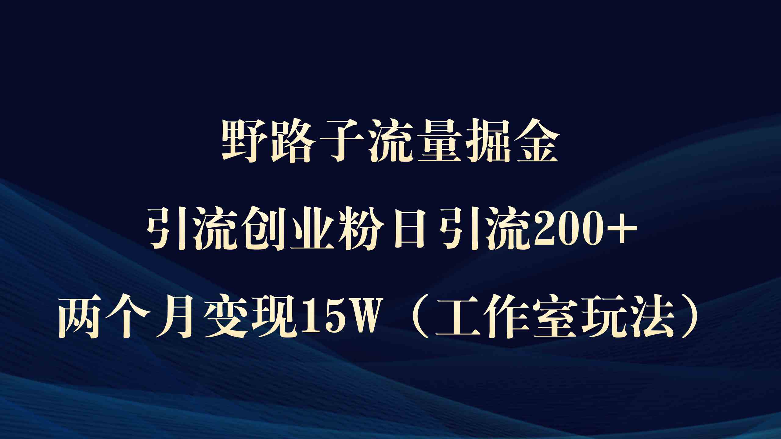 （9513期）野路子流量掘金，引流创业粉日引流200+，两个月变现15W（工作室玩法））九峰网创-分享创业资讯-最新网络创业项目-分享最新赚钱项目九峰网创