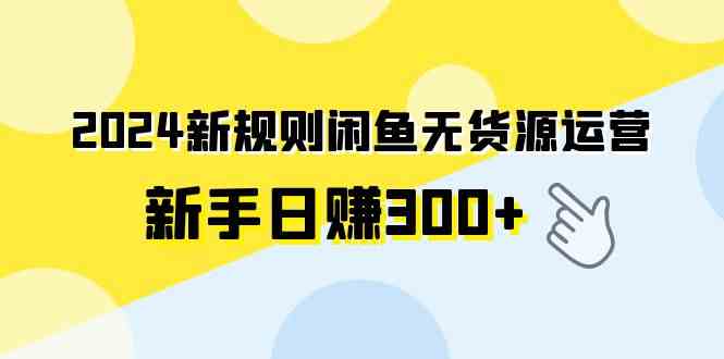 （9522期）2024新规则闲鱼无货源运营新手日赚300+九峰网创-分享创业资讯-最新网络创业项目-分享最新赚钱项目九峰网创