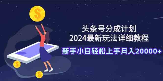 （9530期）头条号分成计划：2024最新玩法详细教程，新手小白轻松上手月入20000+九峰网创-分享创业资讯-最新网络创业项目-分享最新赚钱项目九峰网创