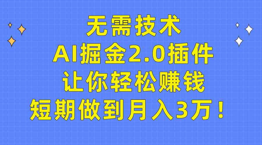 （9535期）无需技术，AI掘金2.0插件让你轻松赚钱，短期做到月入3万！九峰网创-分享创业资讯-最新网络创业项目-分享最新赚钱项目九峰网创