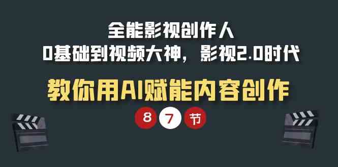 （9543期）全能-影视 创作人，0基础到视频大神，影视2.0时代，教你用AI赋能内容创作九峰网创-分享创业资讯-最新网络创业项目-分享最新赚钱项目九峰网创