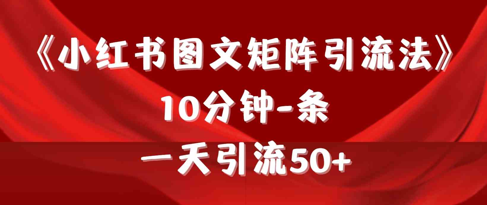 （9538期）《小红书图文矩阵引流法》 10分钟-条 ，一天引流50+九峰网创-分享创业资讯-最新网络创业项目-分享最新赚钱项目九峰网创