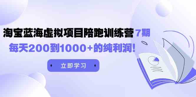 （9541期）黄岛主《淘宝蓝海虚拟项目陪跑训练营7期》每天200到1000+的纯利润九峰网创-分享创业资讯-最新网络创业项目-分享最新赚钱项目九峰网创