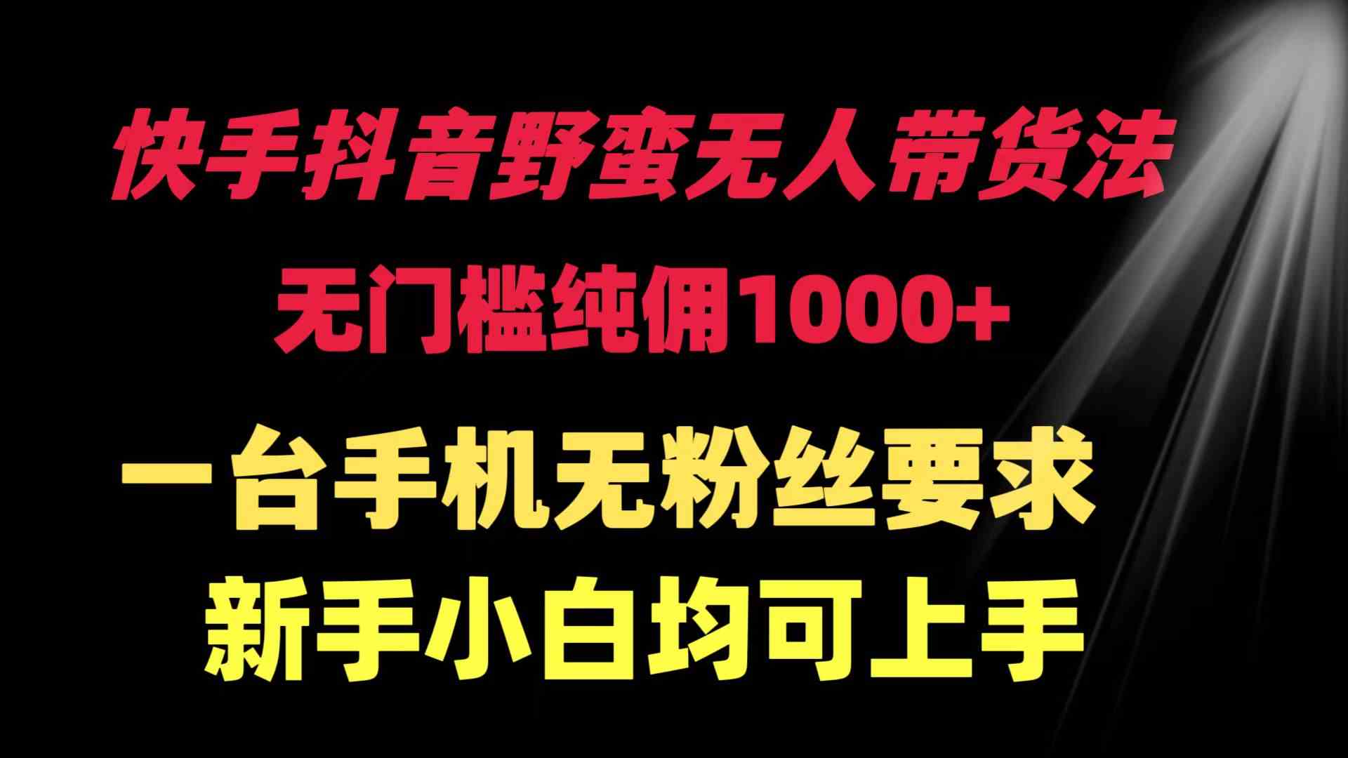 （9552期）快手抖音野蛮无人带货法 无门槛纯佣1000+ 一台手机无粉丝要求新手小白…九峰网创-分享创业资讯-最新网络创业项目-分享最新赚钱项目九峰网创
