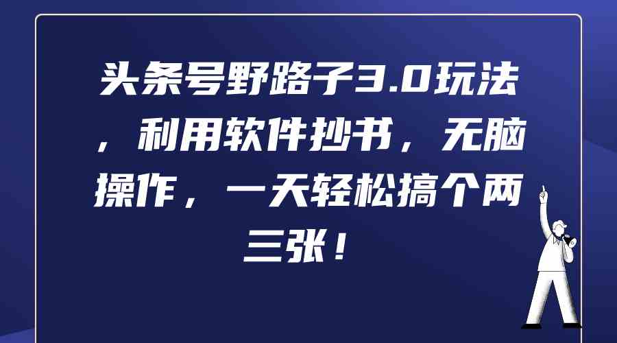 （9554期）头条号野路子3.0玩法，利用软件抄书，无脑操作，一天轻松搞个两三张！九峰网创-分享创业资讯-最新网络创业项目-分享最新赚钱项目九峰网创