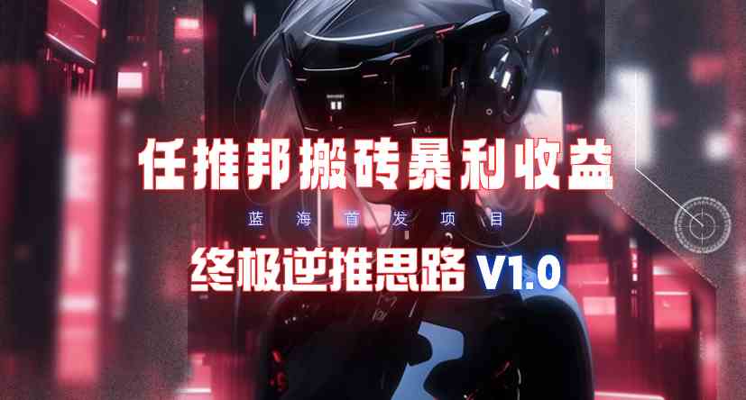 （9566期）【限时蓝海】任推邦搬砖暴利吃收益_终极逆推思路V1.0九峰网创-分享创业资讯-最新网络创业项目-分享最新赚钱项目九峰网创