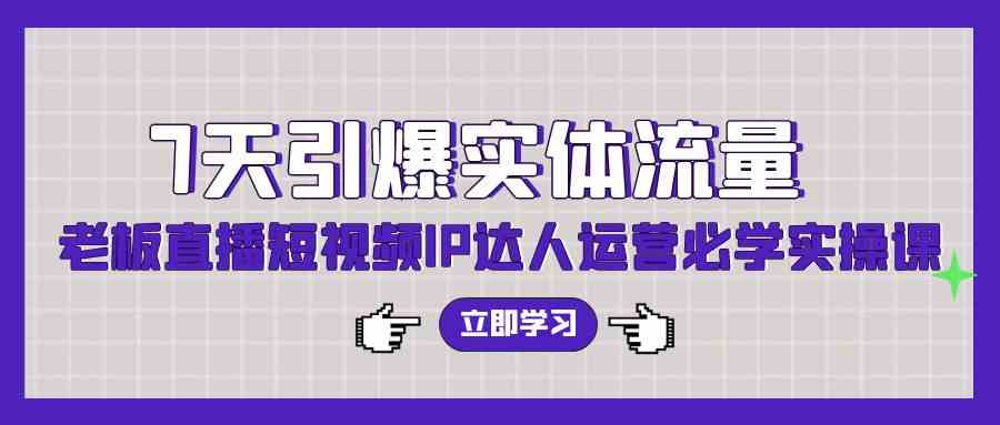 （9593期）7天引爆实体流量，老板直播短视频IP达人运营必学实操课（56节高清无水印）九峰网创-分享创业资讯-最新网络创业项目-分享最新赚钱项目九峰网创