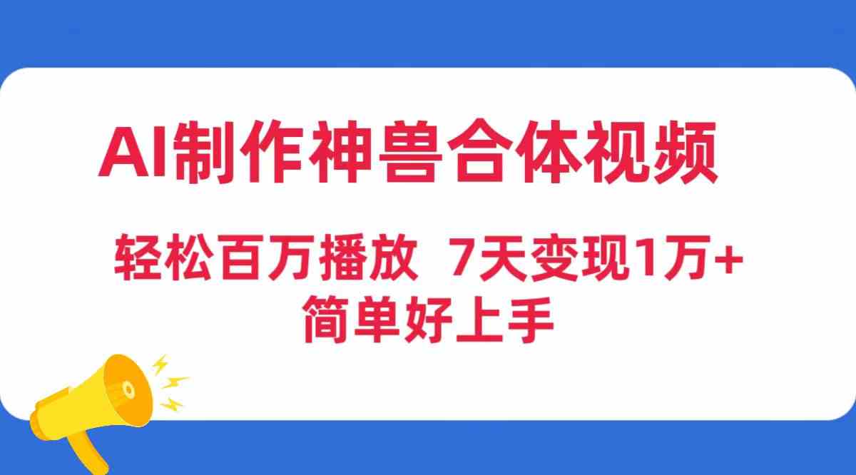 （9600期）AI制作神兽合体视频，轻松百万播放，七天变现1万+，简单好上手九峰网创-分享创业资讯-最新网络创业项目-分享最新赚钱项目九峰网创