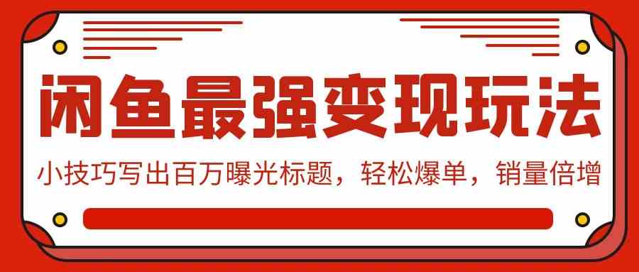 （9606期）闲鱼最强变现玩法：小技巧写出百万曝光标题，轻松爆单，销量倍增九峰网创-分享创业资讯-最新网络创业项目-分享最新赚钱项目九峰网创