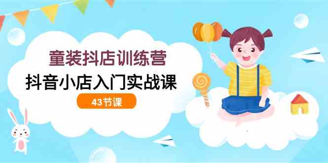 （9610期）童装抖店训练营，抖音小店入门实战课（43节课）九峰网创-分享创业资讯-最新网络创业项目-分享最新赚钱项目九峰网创