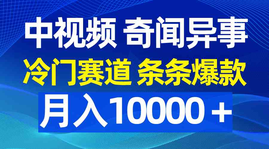 （9627期）中视频奇闻异事，冷门赛道条条爆款，月入10000＋九峰网创-分享创业资讯-最新网络创业项目-分享最新赚钱项目九峰网创