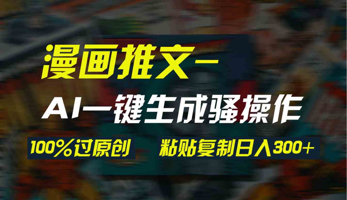 （9635期）AI一键生成漫画爆款视频，3分钟1条双重去重100%过原创，粘贴复制日入300+九峰网创-分享创业资讯-最新网络创业项目-分享最新赚钱项目九峰网创