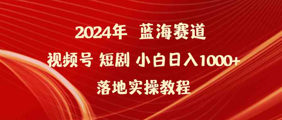 （9634期）2024年蓝海赛道视频号短剧 小白日入1000+落地实操教程九峰网创-分享创业资讯-最新网络创业项目-分享最新赚钱项目九峰网创