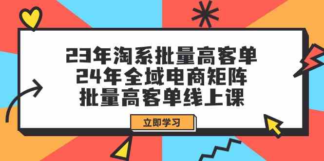 （9636期）23年淘系批量高客单+24年全域电商矩阵，批量高客单线上课（109节课）九峰网创-分享创业资讯-最新网络创业项目-分享最新赚钱项目九峰网创